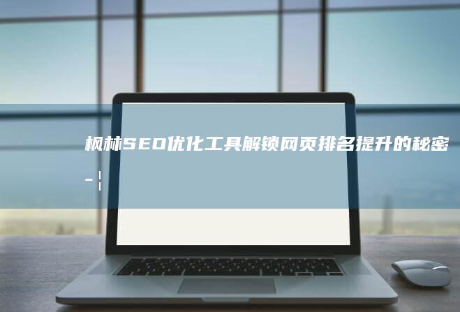 枫林SEO优化工具：解锁网页排名提升的秘密武器